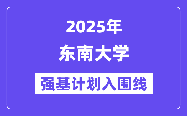 东南大学2025年强基计划入围分数线一览表（含2024历年）