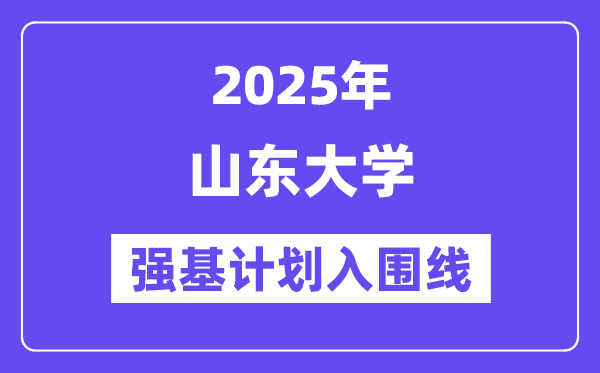 山东大学2025年强基计划入围分数线一览表（含2024历年）
