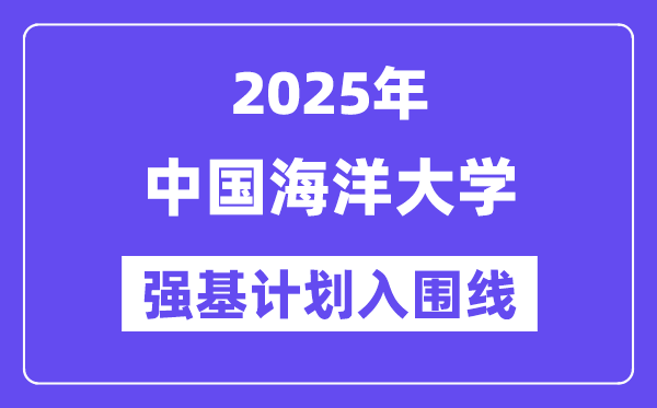 中国海洋大学2025年强基计划入围分数线一览表（含2024历年）