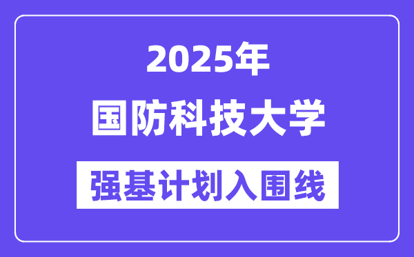 国防科技大学2025年强基计划入围分数线一览表（含2024历年）