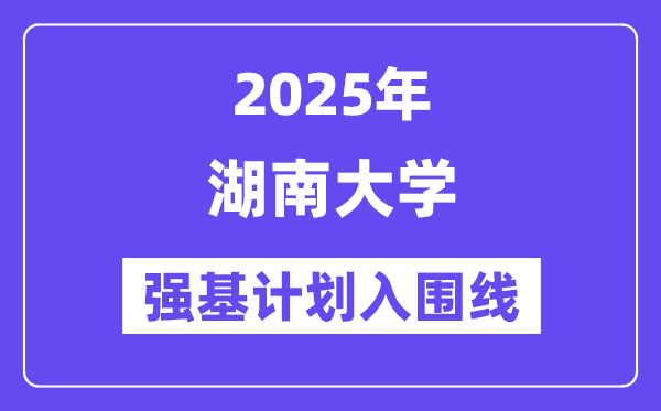湖南大学2025年强基计划入围分数线一览表（含2024历年）