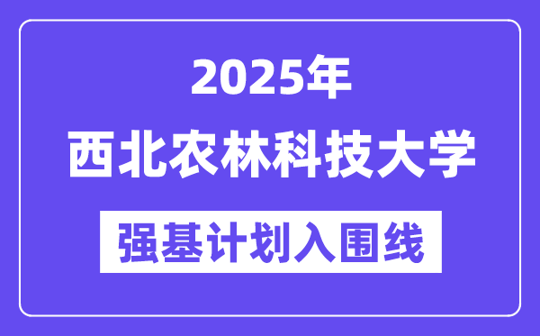 西北农林科技大学2025年强基计划入围分数线一览表（含2024历年）
