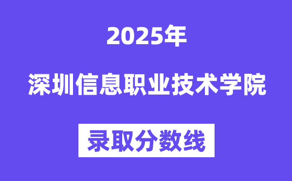2025深圳信息职业技术学院录取分数线（含2024年录取情况）
