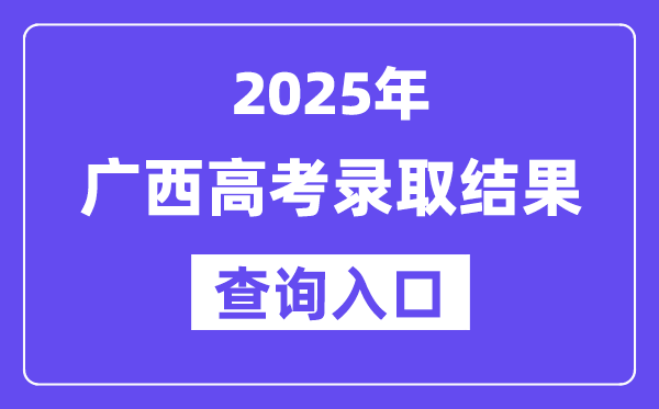 2025年广西高考录取结果查询入口:https://www.gxeea.cn