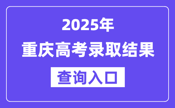 2025年重庆高考录取结果查询入口:https://www.cqksy.cn/