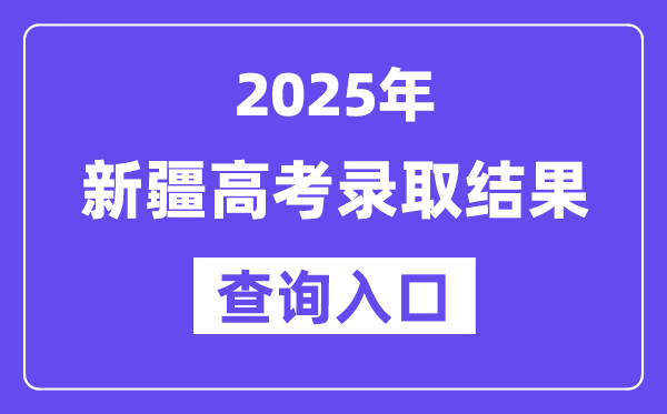2025年新疆高考录取结果查询入口:https://www.xjzk.gov.cn/