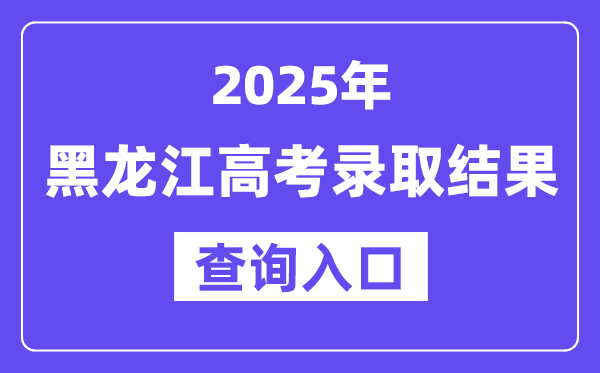 2025年黑龙江高考录取结果查询入口:https://www.lzk.hl.cn