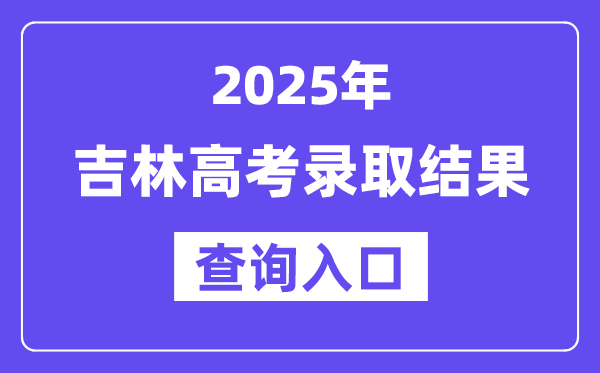 2025年吉林高考录取结果查询入口:http://www.jleea.com.cn/