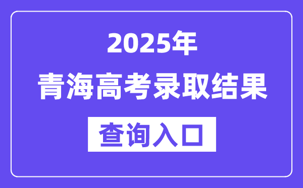 2025年青海高考录取结果查询入口:https://www.qhjyks.com