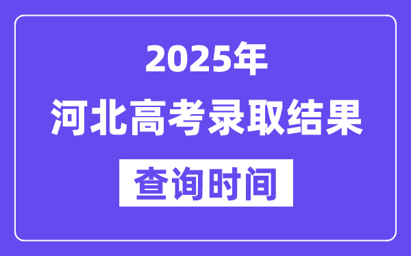 2025河北高考录取结果查询时间,具体几号查询？