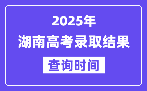 2025湖南高考录取结果查询时间