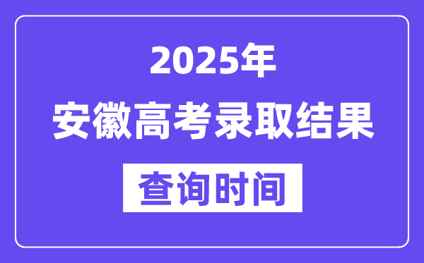2025安徽高考录取结果查询时间,具体几号查询？