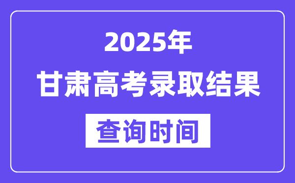 2025甘肃高考录取结果查询时间
