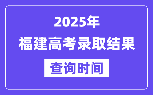 2025福建高考录取结果查询时间