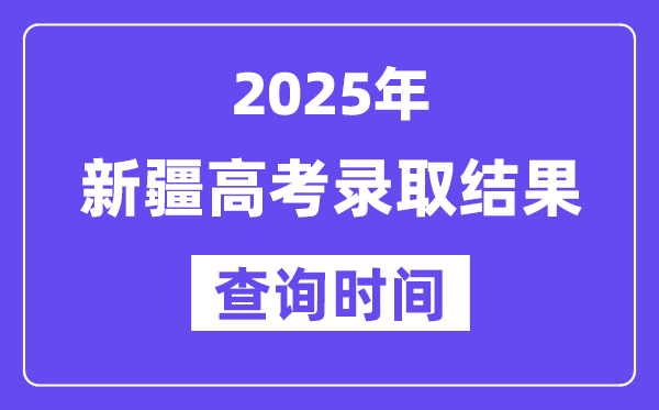 2025新疆高考录取结果查询时间