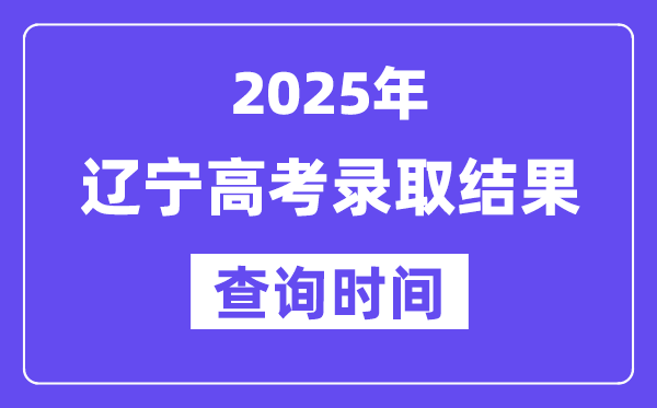 2025辽宁高考录取结果查询时间