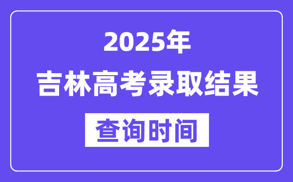 2025吉林高考录取结果查询时间,具体几号查询？