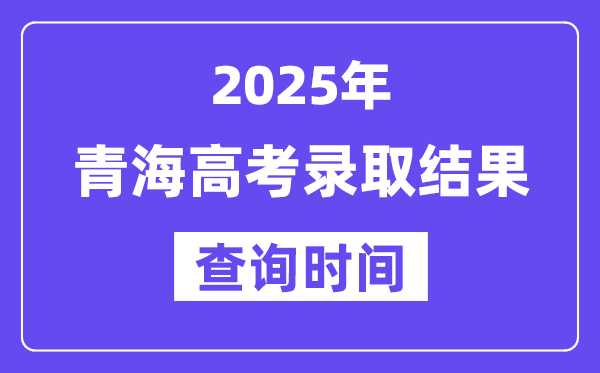 2025青海高考录取结果查询时间,具体几号查询？