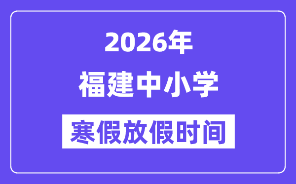 2026年福建中小学寒假放假时间表,几月几号开始放寒假