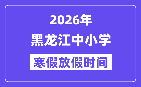 2026年黑龙江中小学寒假放假时间表,几月几号开始放寒假