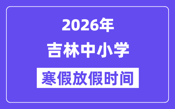 2026年吉林中小学寒假放假时间表,几月几号开始放寒假