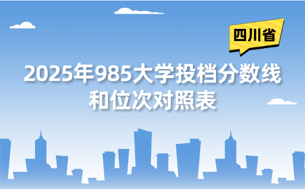 2025年985大学在四川省投档分数线和位次对照表（39所全）