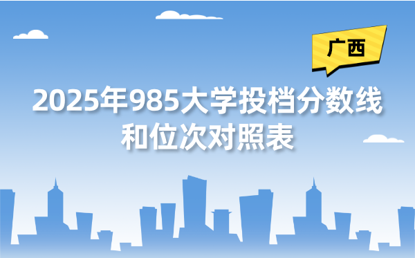 2025年985大学在广西投档分数线和位次对照表（39所全）
