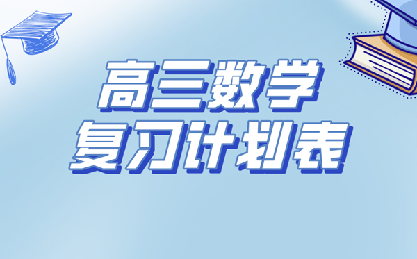 高三数学复习计划表,高考数学备考复习计划及备考攻略