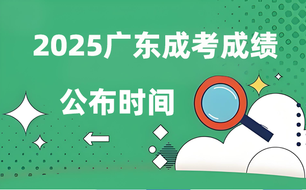 2025年广东成人高考成绩公布时间,成考分数什么时候出来？