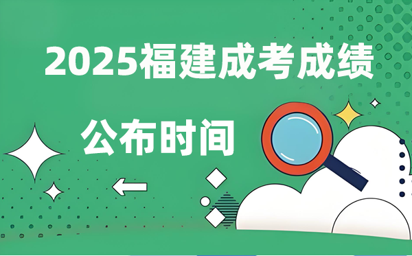 2025年福建成人高考成绩公布时间,成考分数什么时候出来？