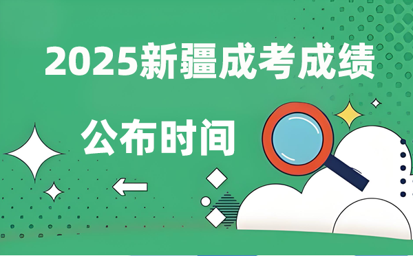 2025年新疆成人高考成绩公布时间,成考分数什么时候出来？