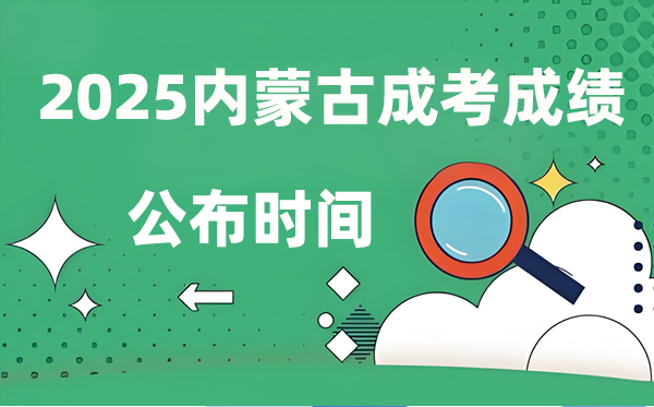 2025年内蒙古成人高考成绩公布时间,成考分数什么时候出来？