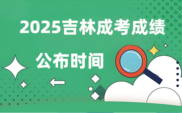 2025年吉林成人高考成绩公布时间,成考分数什么时候出来？