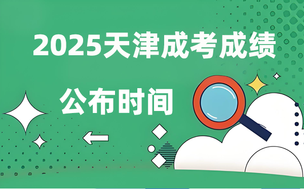 2025年天津成人高考成绩公布时间,成考分数什么时候出来？
