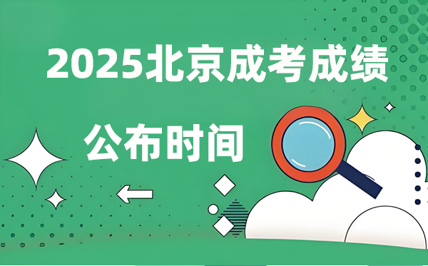 2025年北京成人高考成绩公布时间,成考分数什么时候出来？