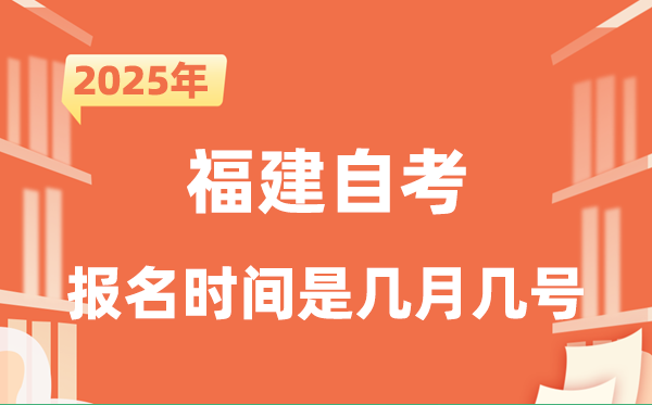 2025年下半年福建自考报名时间是什么时候？