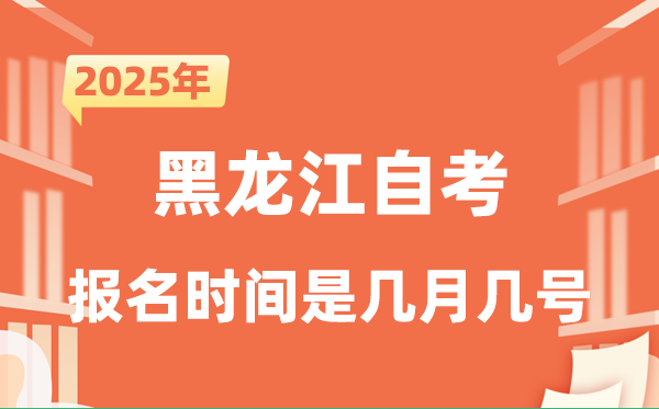 2025年下半年黑龙江自考报名时间是什么时候？