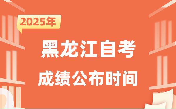 2025年10月黑龙江自考成绩公布时间是什么时候？