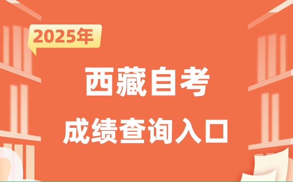 2025西藏自考成绩查询入口网址（http://zsks.edu.xizang.gov.cn/）