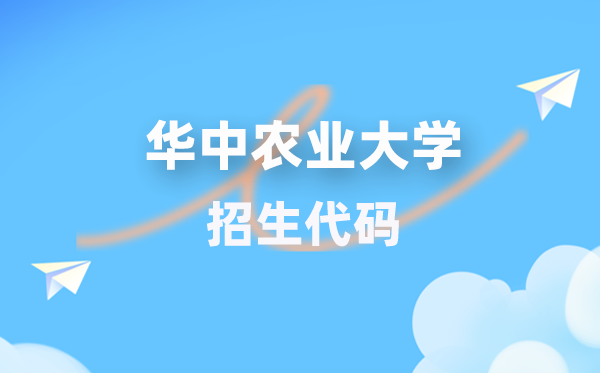华中农业大学招生代码是多少？附专业代码对照表(2026年参考)