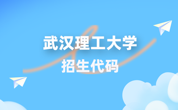 武汉理工大学招生代码是多少？附专业代码对照表(2026年参考)