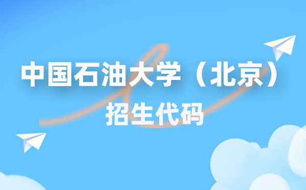 中国石油大学（北京）招生代码是多少？附专业代码对照表(2026年参考)