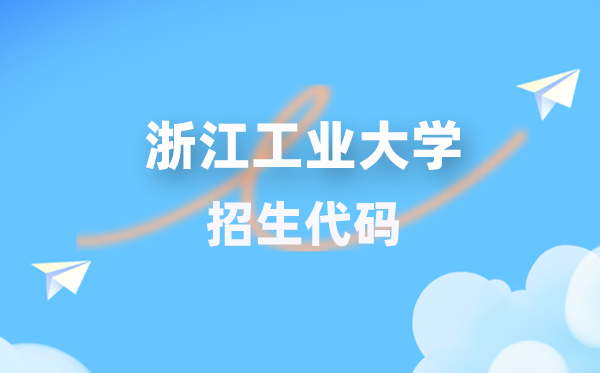 浙江工业大学招生代码是多少?附专业代码对照表(2026年参考)