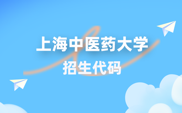 上海中医药大学招生代码是多少？附专业代码对照表(2026年参考)