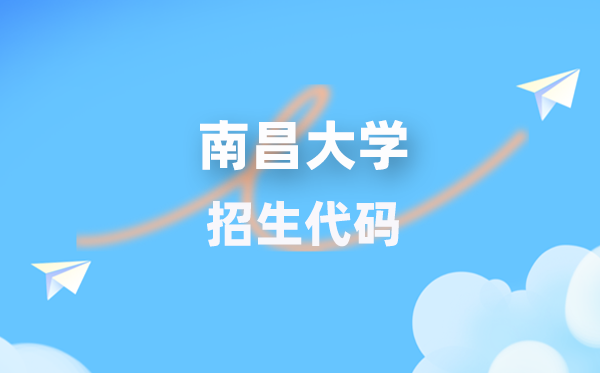 南昌大学招生代码是多少？附专业代码对照表(2026年参考)