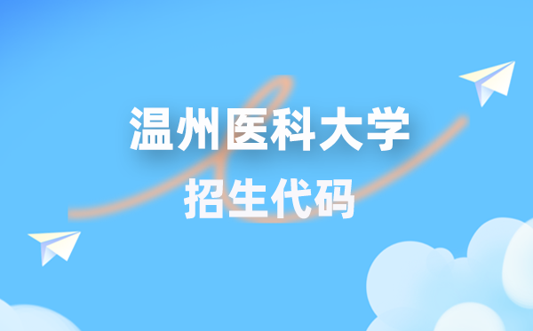 温州医科大学招生代码是多少？附专业代码对照表(2026年参考)