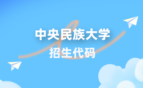 中央民族大学招生代码是多少？附专业代码对照表(2026年参考)