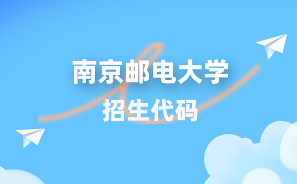 南京邮电大学招生代码是多少？附专业代码对照表(2026年参考)
