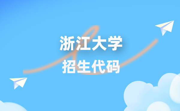 浙江大学招生代码是多少？附专业代码对照表(2026年参考)