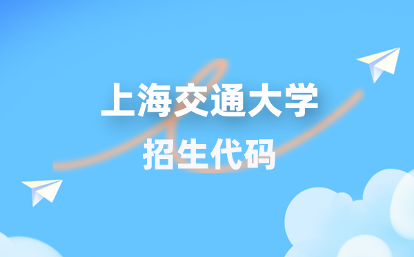 上海交通大学招生代码是多少？附专业代码对照表(2026年参考)